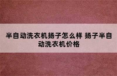 半自动洗衣机扬子怎么样 扬子半自动洗衣机价格